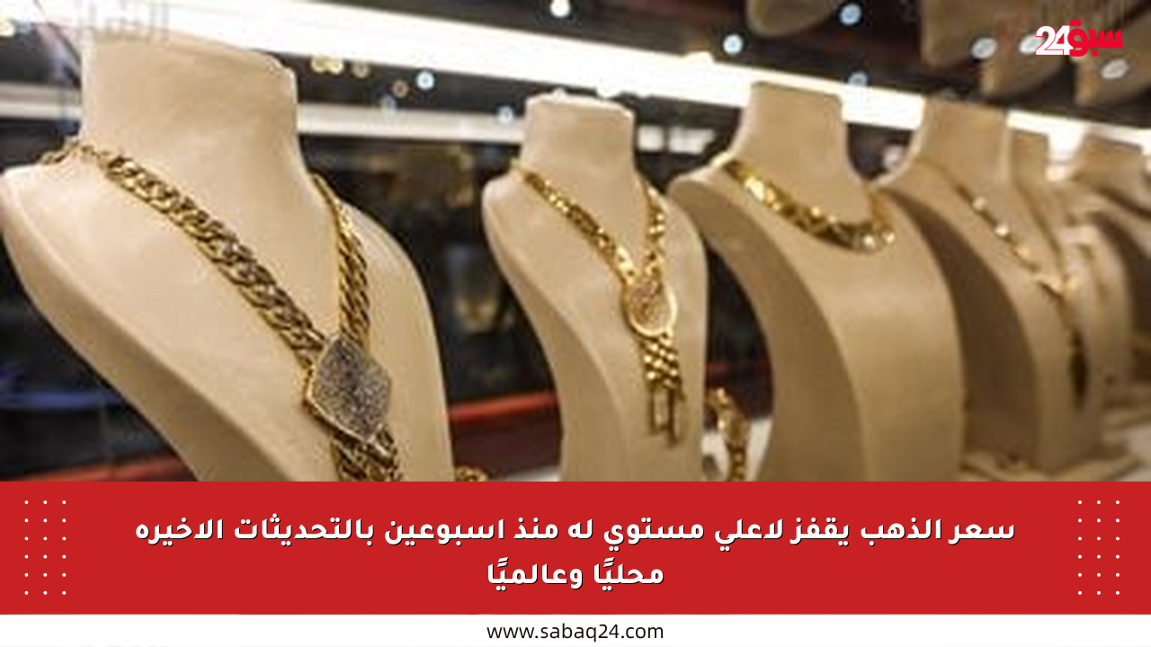 سعر الذهب يقفز لأعلى مستوى له منذ أسبوعين بالتحديثات الأخيرة محليًا وعالميًا